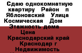 Сдаю однокомнатную квартиру › Район ­ п. Яблоновский › Улица ­ Космическая › Дом ­ 88 › Этажность дома ­ 5 › Цена ­ 12 000 - Краснодарский край, Краснодар г. Недвижимость » Квартиры аренда   